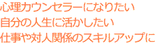 心理カウンセラーになりたい 自分の人生に活かしたい 仕事や対人関係のスキルアップに